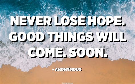 Never Lose Hope Good Things Will Come Soon Anonymous Quotes Pedia