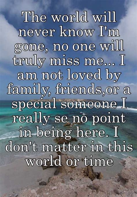 The World Will Never Know I M Gone No One Will Truly Miss Me I Am