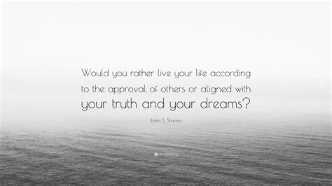 Robin S Sharma Quote “would You Rather Live Your Life According To