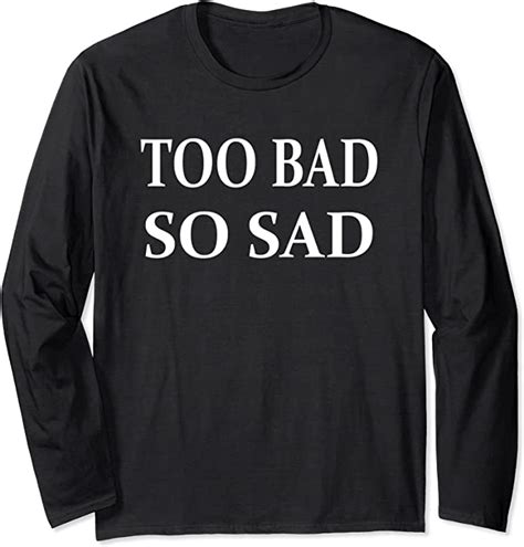 Too Bad So Sad Funny Long Sleeve T Shirt Uk Clothing