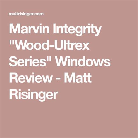 marvin integrity wood ultrex series windows review matt risinger marvin integrity windows