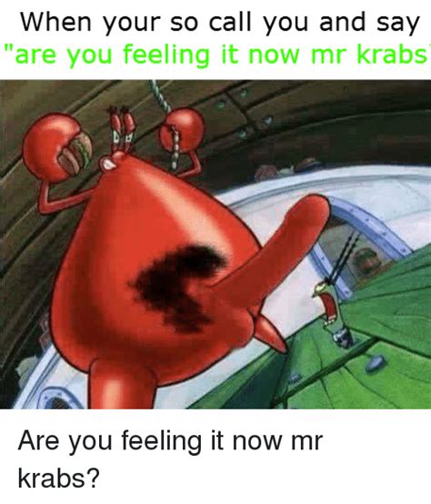 25 Best Memes About You Feeling It Now Mr Krabs You Feeling It Now