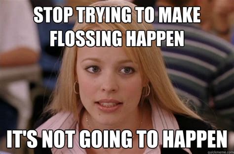 stop trying to make flossing happen it s not going to happen misc quickmeme