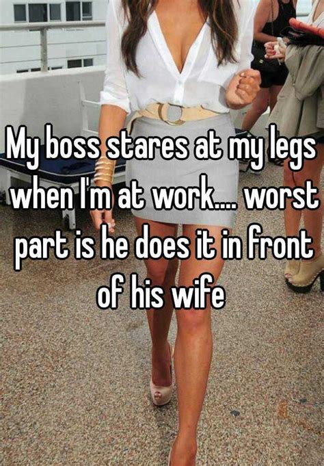 my boss stares at my legs when i m at work worst part