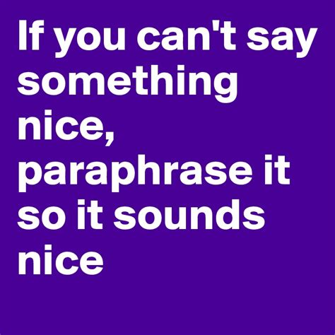 if you can t say something nice paraphrase it so it sounds nice post