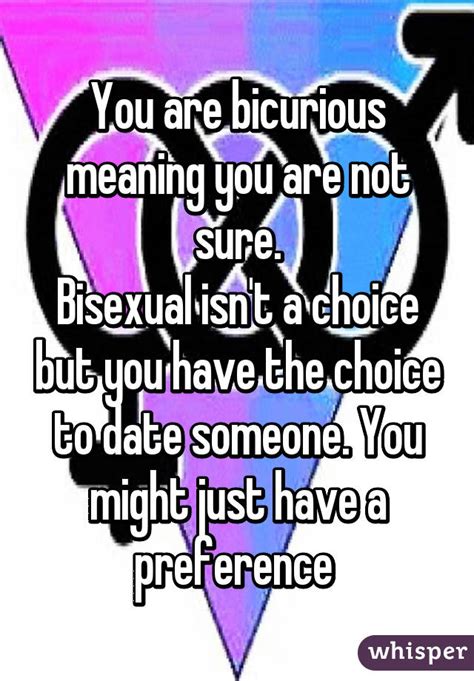 you are bicurious meaning you are not sure bisexual isn t a choice but