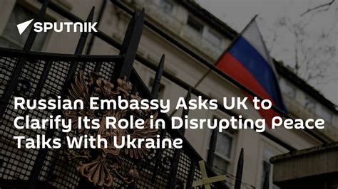 Russian Embassy Asks Uk To Clarify Its Role In Disrupting Peace Talks