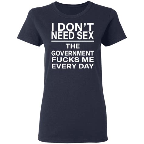 I Dont Need Sex The Government Fucks Me Every Day Shirt Rockatee