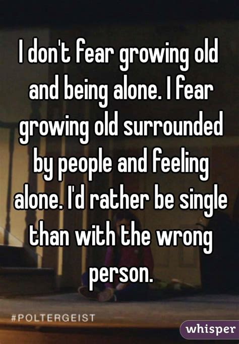 i don t fear growing old and being alone i fear growing old surrounded