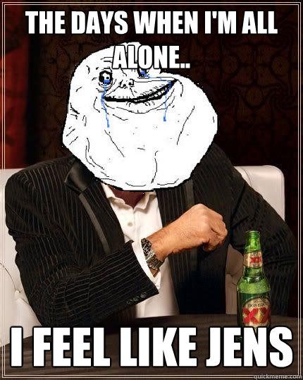 the days when i m all alone i feel like jens most forever alone in the world quickmeme