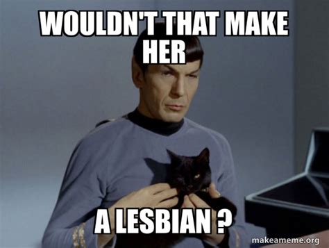 Wouldnt That Make Her A Lesbian Spock And Cat Meme Make A Meme