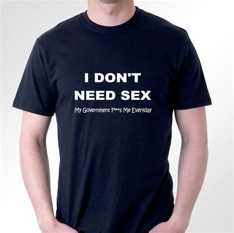 Funny T Shirt I Dont Need Sex My Government F Ks Me Everyday Mens