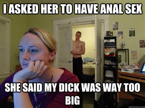 i asked her to have anal sex she said my dick was way too big redditor girlfriend quickmeme