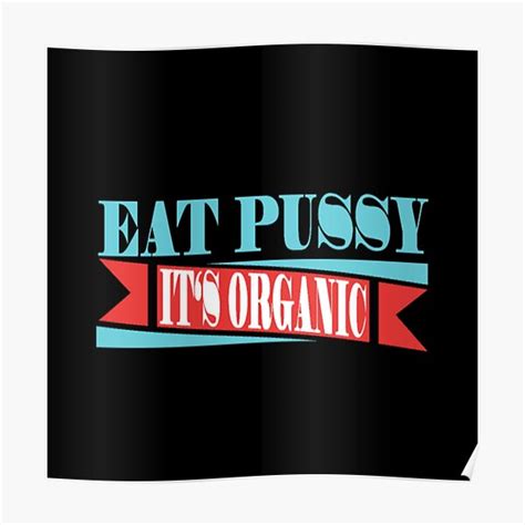 Eat Pussy Its Organic Poster For Sale By Nukhvk Redbubble