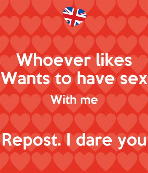 Whoever Likes Wants To Have Sex With Me Repost I Dare You
