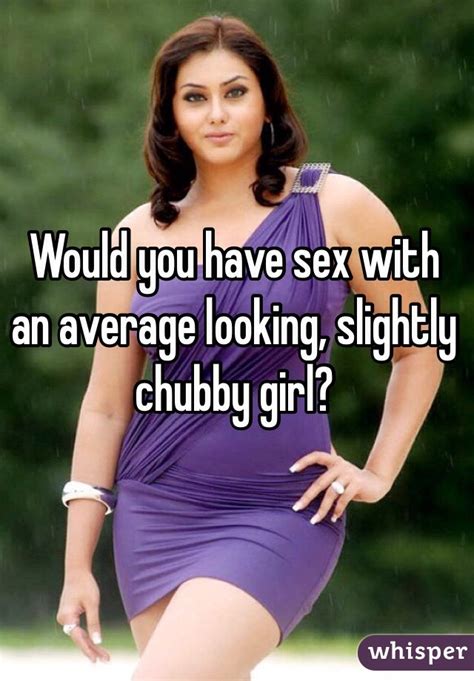 would you have sex with an average looking slightly