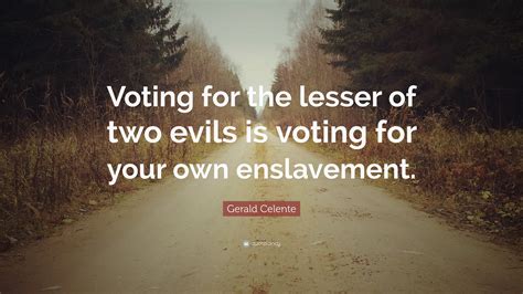 Gerald Celente Quote “voting For The Lesser Of Two Evils Is Voting For