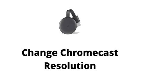 change chromecast resolution  smartphone pc windows