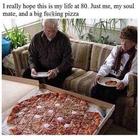 I Really Hope This Is My Life At 80 Just Me My Soul Mate And A Big
