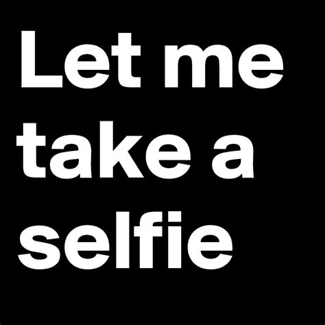 Let Me Take A Selfie Post By Kitkat Girl On Boldomatic