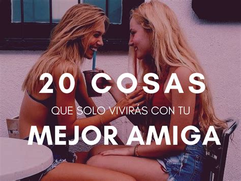 20 cosas que solo vivirás con tu mejor amiga mejor amiga que te