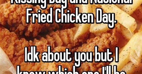 Today Is Both Int L Kissing Day And National Fried Chicken Day Idk