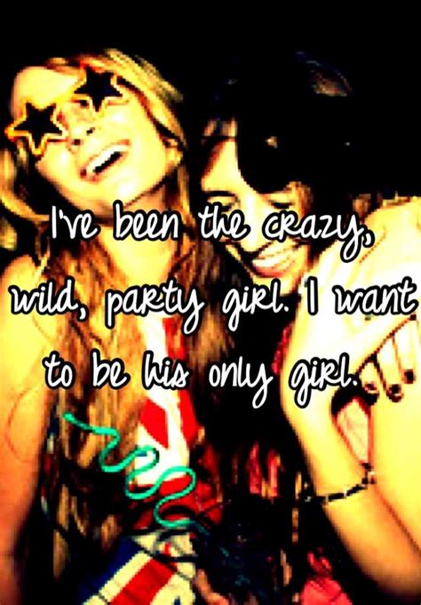 I Ve Been The Crazy Wild Party Girl I Want To Be His Only Girl