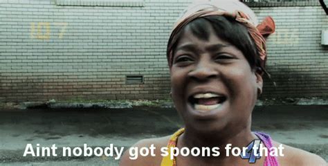 Chronic Illness Problems — A Meme Is Born Ain T Nobody Got Spoons For