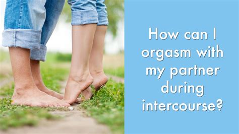 How Can I Orgasm With My Partner During Intercourse Sexuality And Sex