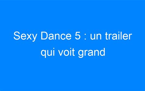 Sexy Dance 5 Un Trailer Qui Voit Grand Cinemasleclub Fr