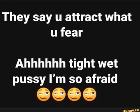 They Say U Attract What Ahhhhhh Tight Wet Pussy I M So Afraid Ifunny