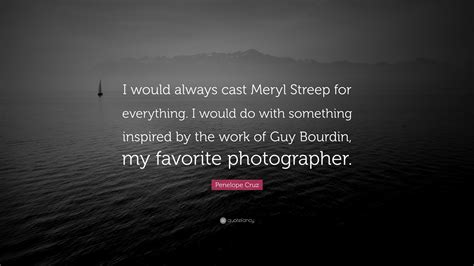 Penelope Cruz Quote “i Would Always Cast Meryl Streep For Everything