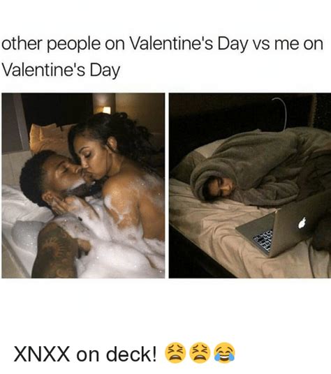 other people on valentine s day vs me on valentine s day xnxx on deck 😫😫😂 meme on me me
