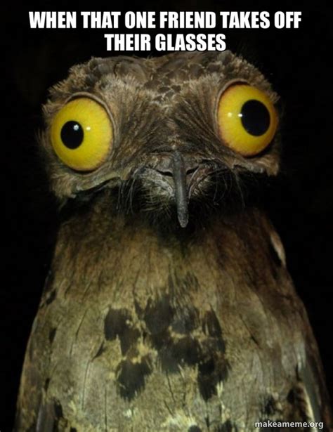 When That One Friend Takes Off Their Glasses Weird Stuff I Do Potoo