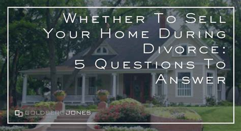 Selling Your Home During Divorce Goldberg Jones Divorce For Men