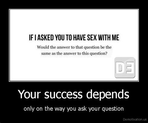 if i asked you to have sex with mewould the answer to that question be
