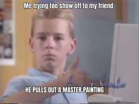 Me Trying Too Show Off To My Friend He Pulls Out A Master Painting