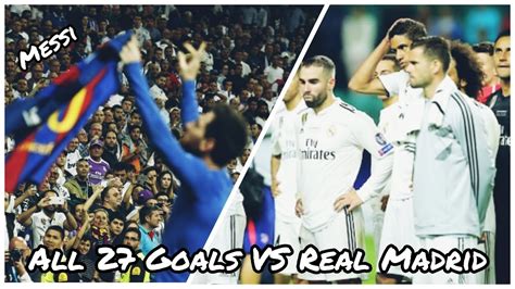 Lionel Messi All 27 Goals Vs Real Madrid ⚽ Youtube