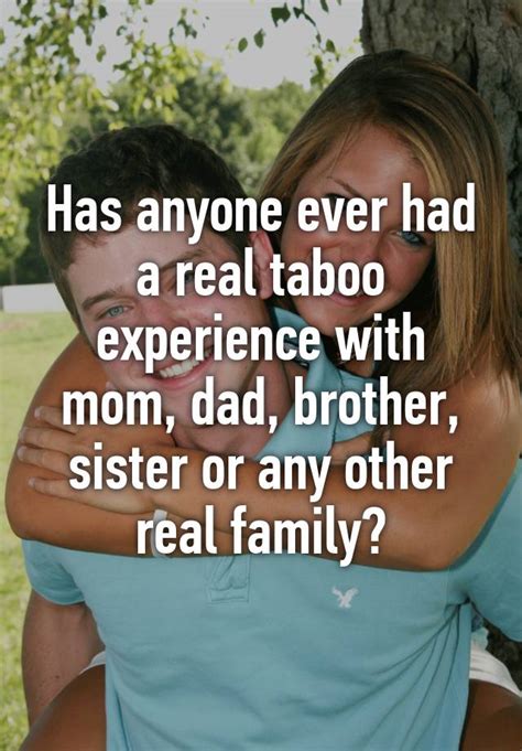 has anyone ever had a real taboo experience with mom dad brother