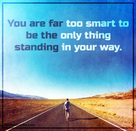 You Are Far Too Smart To Be The Only Thing Standing In Your Way