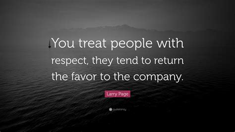 larry page quote  treat people  respect  tend  return