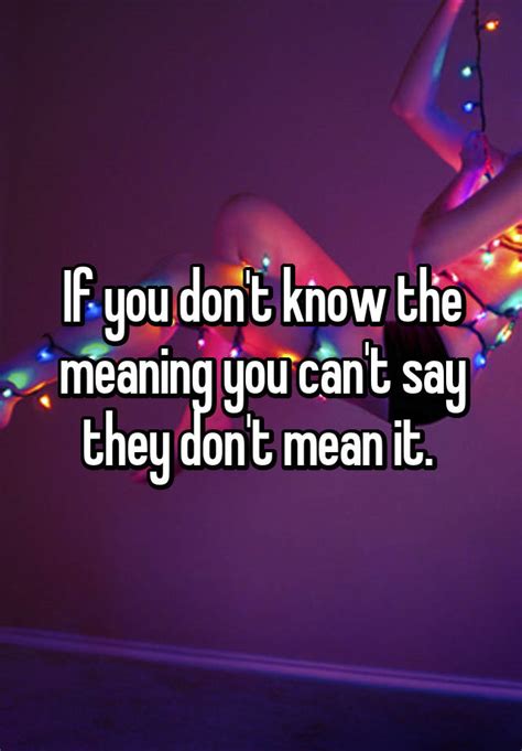 If You Don T Know The Meaning You Can T Say They Don T Mean It