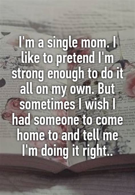 I M A Single Mom I Like To Pretend I M Strong Enough To