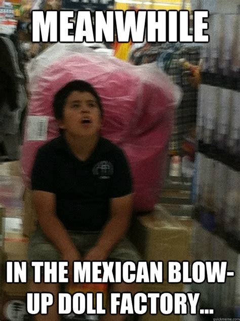 meanwhile in the mexican blow up doll factory meanwhile quickmeme