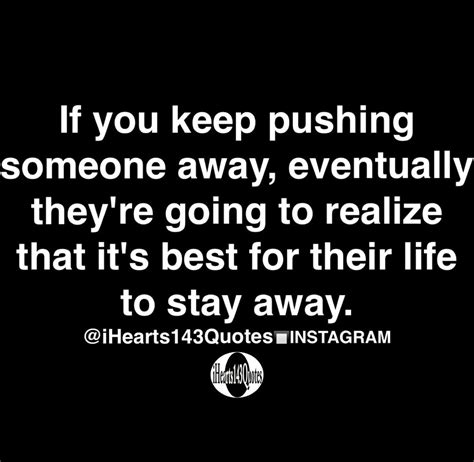 if you keep pushing someone away eventually they re going to realize