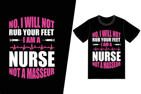 No I Will Not Rub Your Feet I Am A Nurse Not A Masseur Nurse Day Design
