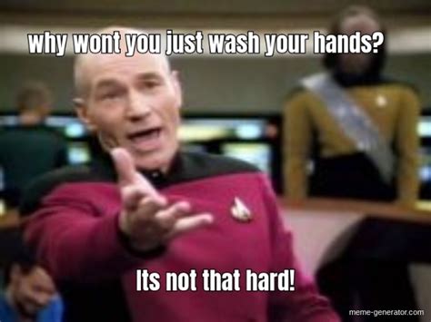 Why Wont You Just Wash Your Hands Its Not That Hard Meme Generator