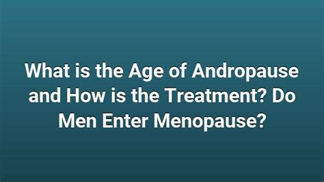 what is the age of andropause and how is the treatment do men enter