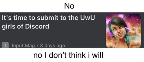 No It S Time To Submit To The Uwu Girls Of Discord Input Mag Days Ago