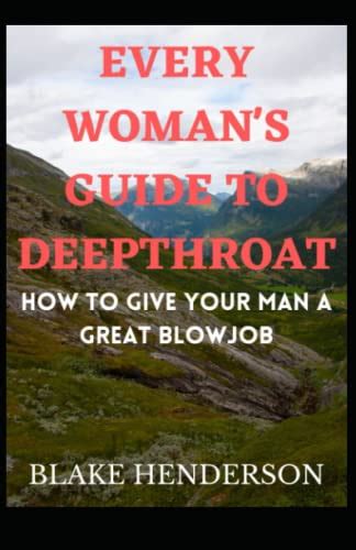every woman s guide to deepthroat how to give your man a great blowjob